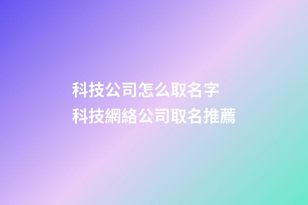 科技公司怎么取名字 科技網絡公司取名推薦-第1張-公司起名-玄機派